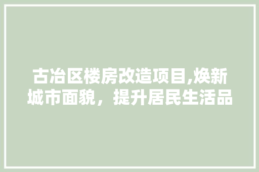 古冶区楼房改造项目,焕新城市面貌，提升居民生活品质