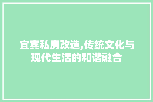 宜宾私房改造,传统文化与现代生活的和谐融合