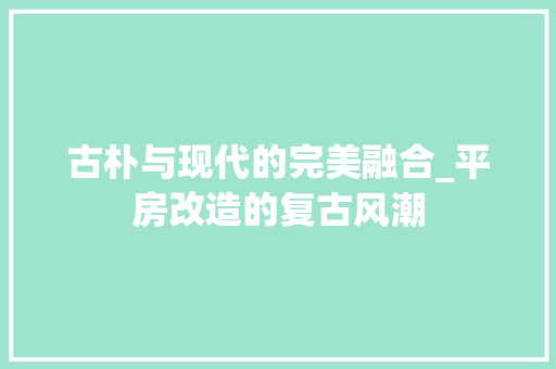 古朴与现代的完美融合_平房改造的复古风潮