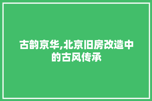 古韵京华,北京旧房改造中的古风传承