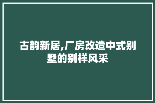 古韵新居,厂房改造中式别墅的别样风采