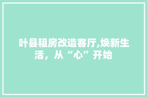 叶县租房改造客厅,焕新生活，从“心”开始