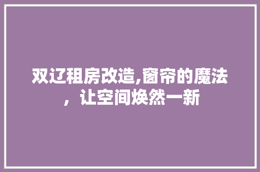 双辽租房改造,窗帘的魔法，让空间焕然一新