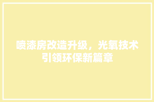 喷漆房改造升级，光氧技术引领环保新篇章