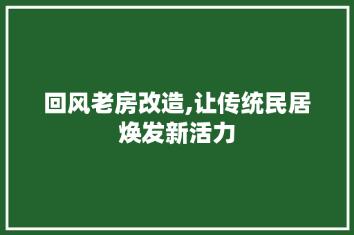 回风老房改造,让传统民居焕发新活力