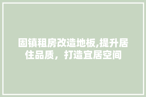 固镇租房改造地板,提升居住品质，打造宜居空间
