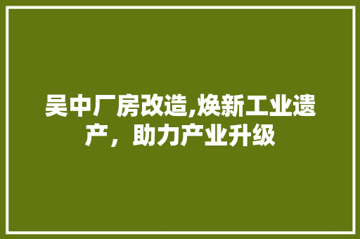 吴中厂房改造,焕新工业遗产，助力产业升级