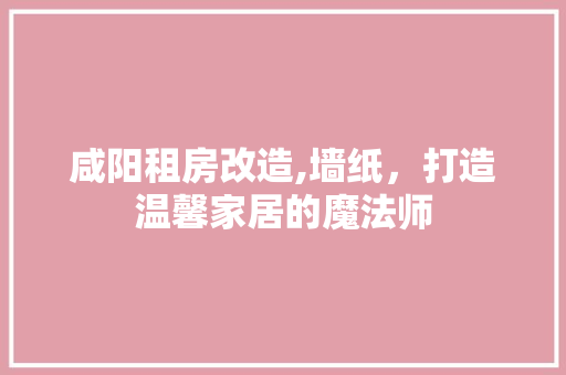 咸阳租房改造,墙纸，打造温馨家居的魔法师