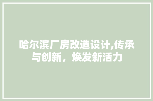哈尔滨厂房改造设计,传承与创新，焕发新活力