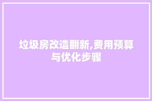 垃圾房改造翻新,费用预算与优化步骤