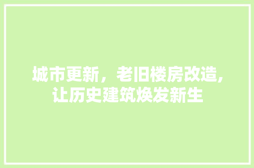 城市更新，老旧楼房改造,让历史建筑焕发新生