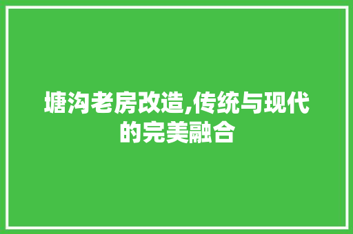 塘沟老房改造,传统与现代的完美融合