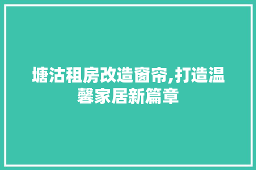 塘沽租房改造窗帘,打造温馨家居新篇章