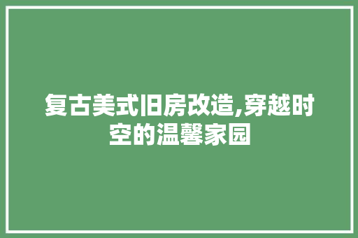 复古美式旧房改造,穿越时空的温馨家园