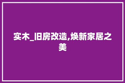 实木_旧房改造,焕新家居之美