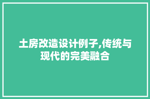 土房改造设计例子,传统与现代的完美融合