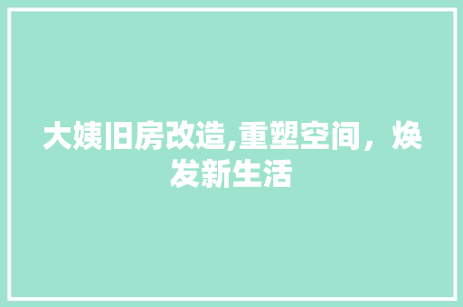 大姨旧房改造,重塑空间，焕发新生活