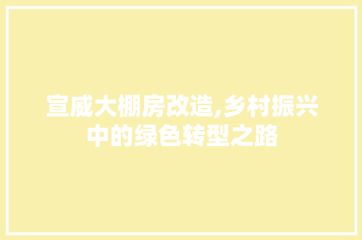 宣威大棚房改造,乡村振兴中的绿色转型之路