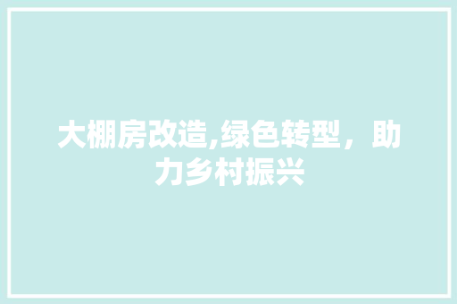 大棚房改造,绿色转型，助力乡村振兴