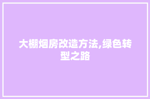 大棚烟房改造方法,绿色转型之路