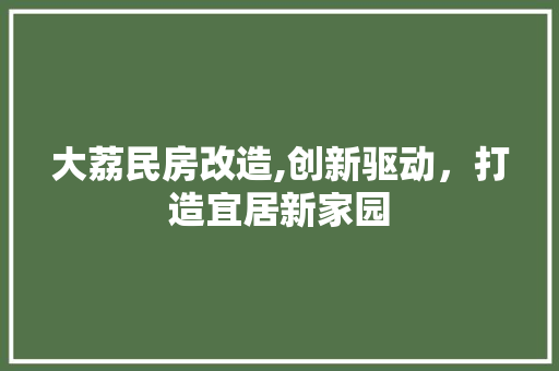 大荔民房改造,创新驱动，打造宜居新家园