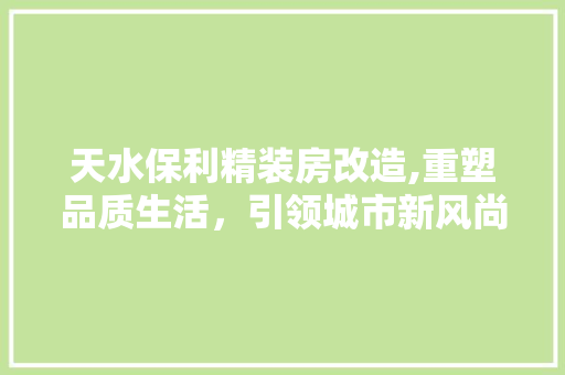 天水保利精装房改造,重塑品质生活，引领城市新风尚