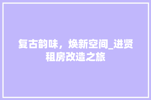 复古韵味，焕新空间_进贤租房改造之旅