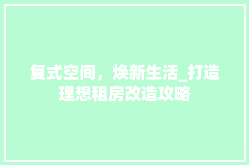 复式空间，焕新生活_打造理想租房改造攻略