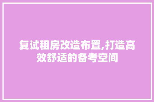 复试租房改造布置,打造高效舒适的备考空间