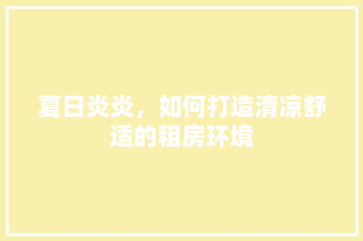 夏日炎炎，如何打造清凉舒适的租房环境