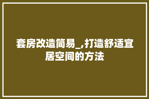 套房改造简易_,打造舒适宜居空间的方法