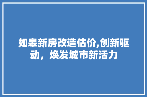 如皋新房改造估价,创新驱动，焕发城市新活力