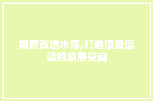 婚房改造水帘,打造浪漫温馨的家居空间