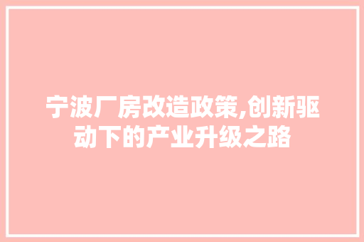宁波厂房改造政策,创新驱动下的产业升级之路