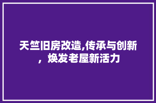 天竺旧房改造,传承与创新，焕发老屋新活力