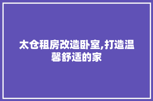 太仓租房改造卧室,打造温馨舒适的家
