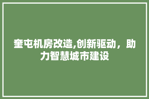 奎屯机房改造,创新驱动，助力智慧城市建设