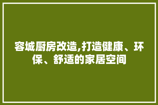 容城厨房改造,打造健康、环保、舒适的家居空间