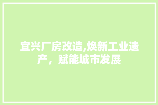 宜兴厂房改造,焕新工业遗产，赋能城市发展