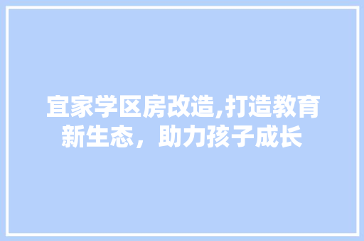 宜家学区房改造,打造教育新生态，助力孩子成长