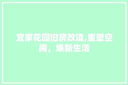 宜家花园旧房改造,重塑空间，焕新生活