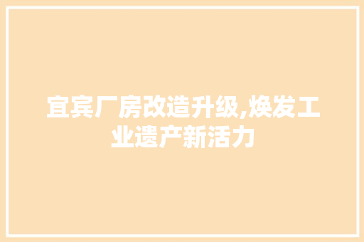 宜宾厂房改造升级,焕发工业遗产新活力
