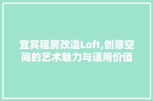 宜宾租房改造Loft,创意空间的艺术魅力与适用价值