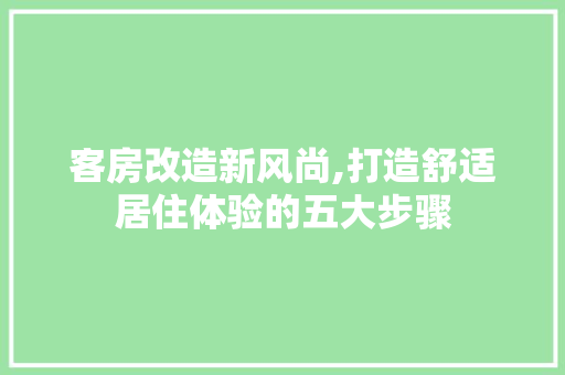 客房改造新风尚,打造舒适居住体验的五大步骤