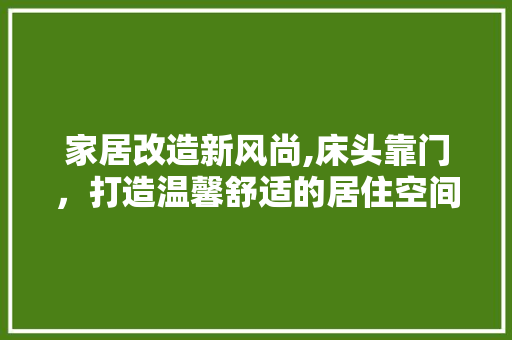 家居改造新风尚,床头靠门，打造温馨舒适的居住空间