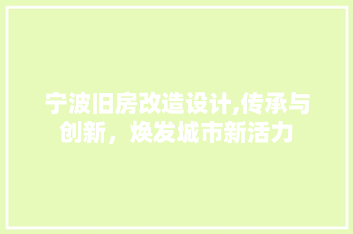 宁波旧房改造设计,传承与创新，焕发城市新活力