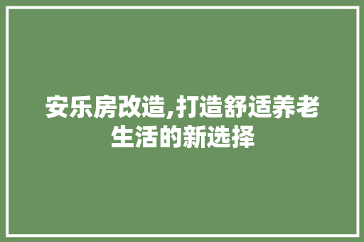 安乐房改造,打造舒适养老生活的新选择