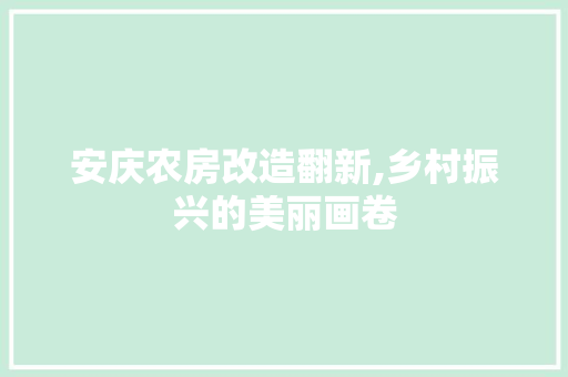 安庆农房改造翻新,乡村振兴的美丽画卷