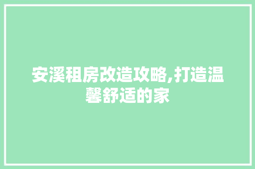 安溪租房改造攻略,打造温馨舒适的家