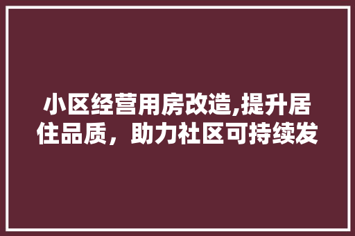 小区经营用房改造,提升居住品质，助力社区可持续发展